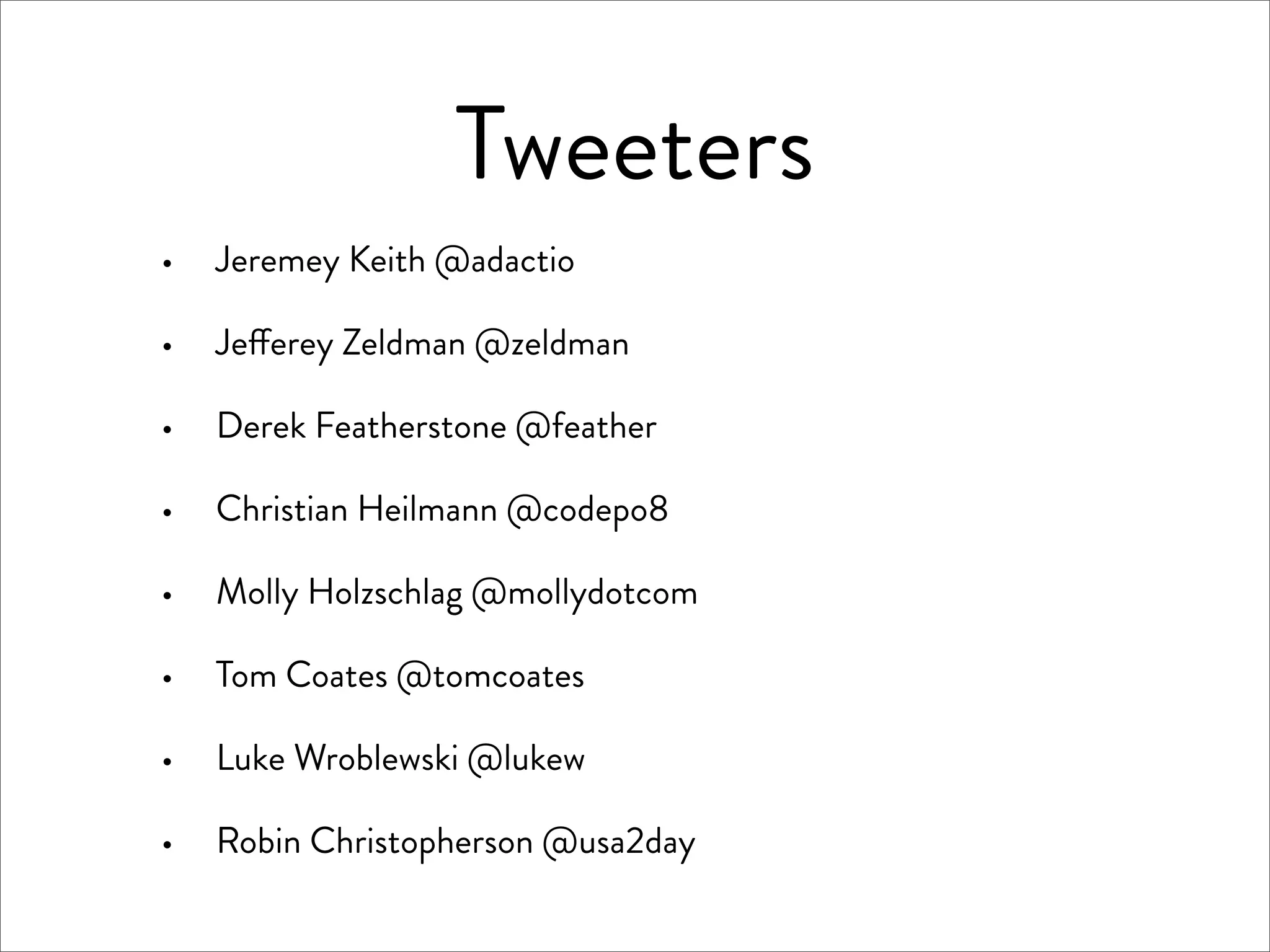 Tweeters
·   Jeremey Keith @adactio

·   Je erey Zeldman @zeldman

·   Derek Featherstone @feather

·   Christian Heilmann @codepo8

·   Molly Holzschlag @mollydotcom

·   Tom Coates @tomcoates

·   Luke Wroblewski @lukew

·   Robin Christopherson @usa2day
 