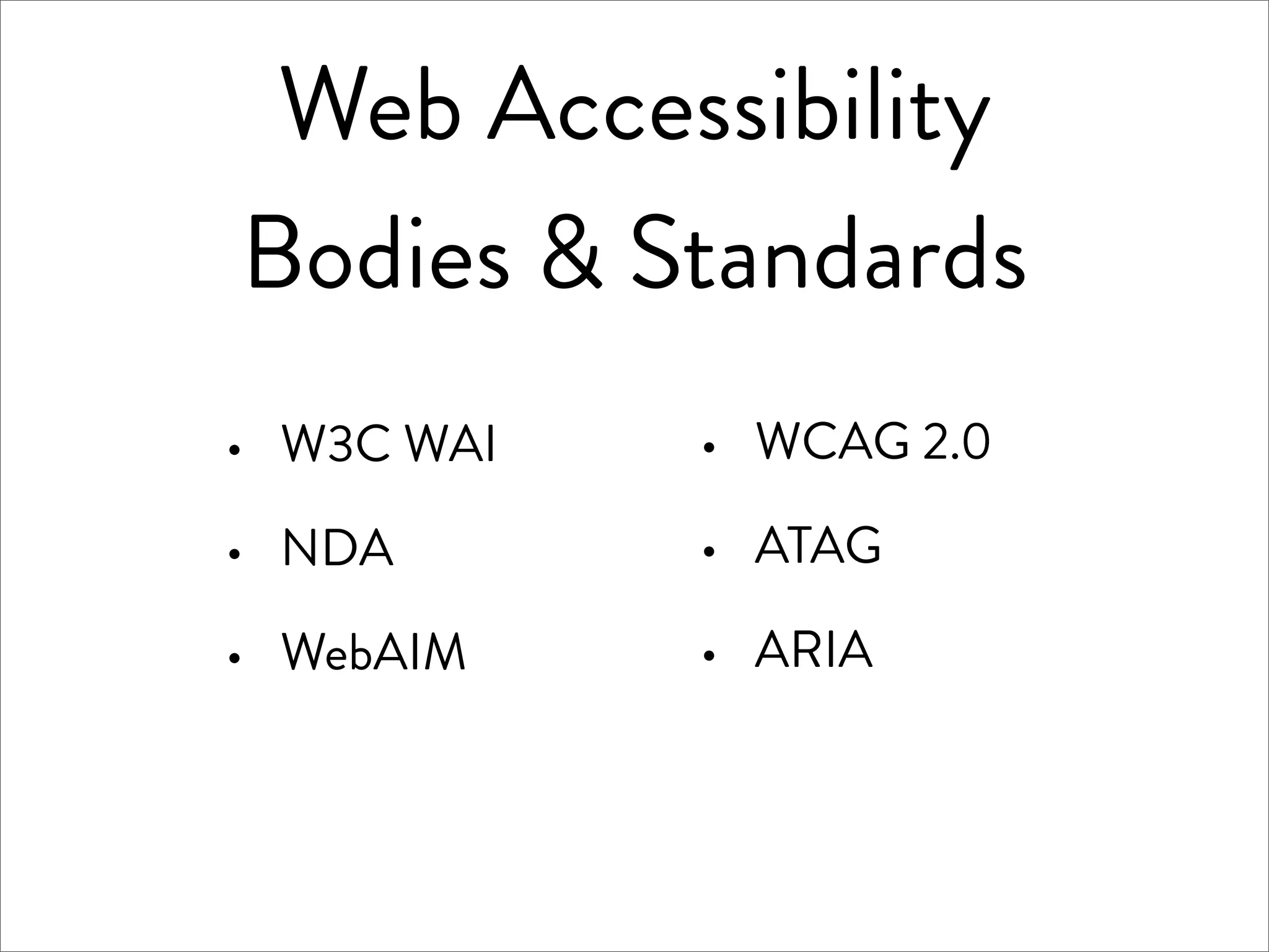 Web Accessibility
Bodies & Standards
·   W3C WAI   ·   WCAG 2.0

·   NDA       ·   ATAG

·   WebAIM    ·   ARIA
 