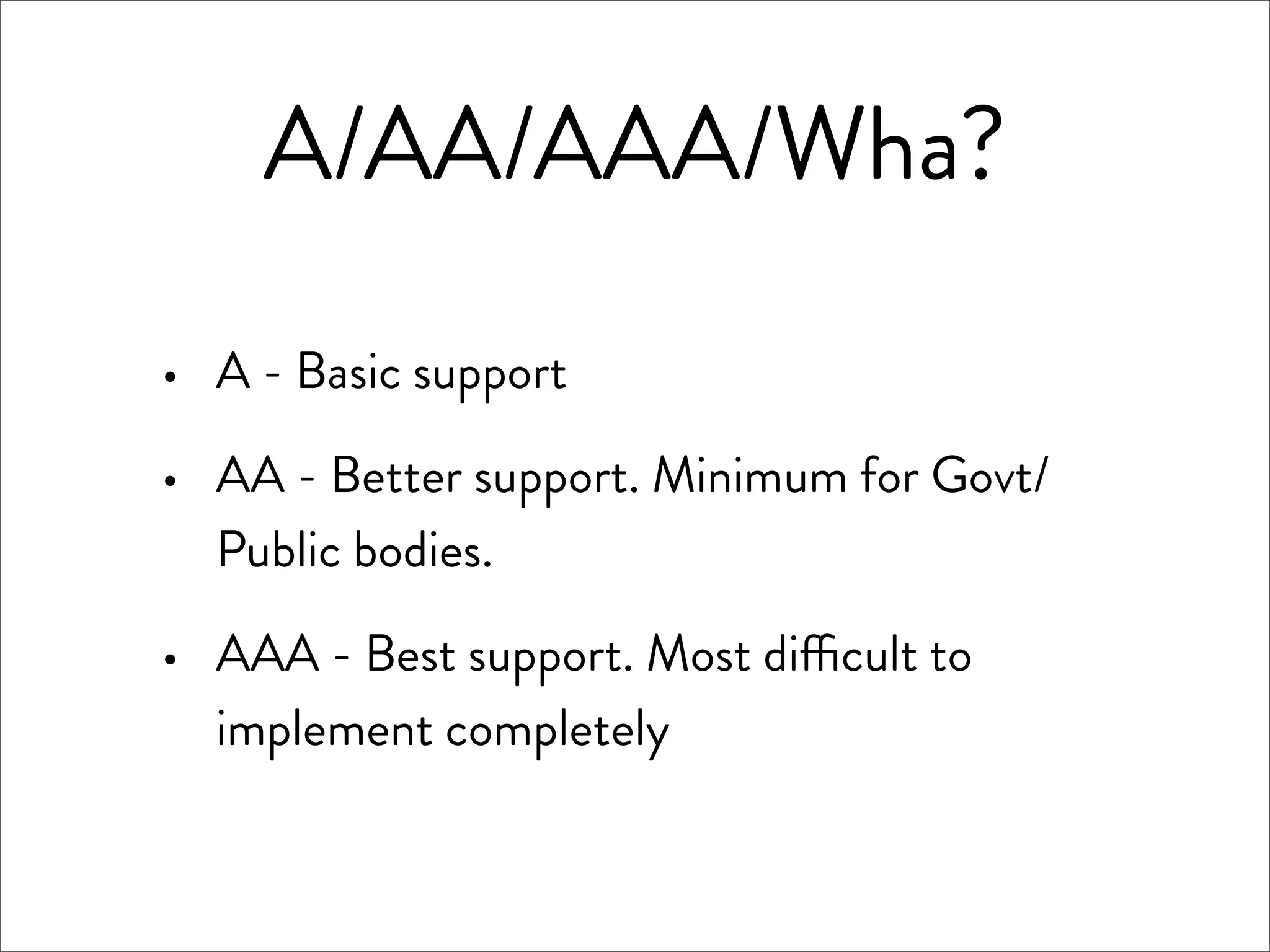 A/AA/AAA/Wha?

·   A - Basic support

·   AA - Better support. Minimum for Govt/
    Public bodies.

·   AAA - Best support. Most di cult to
    implement completely
 
