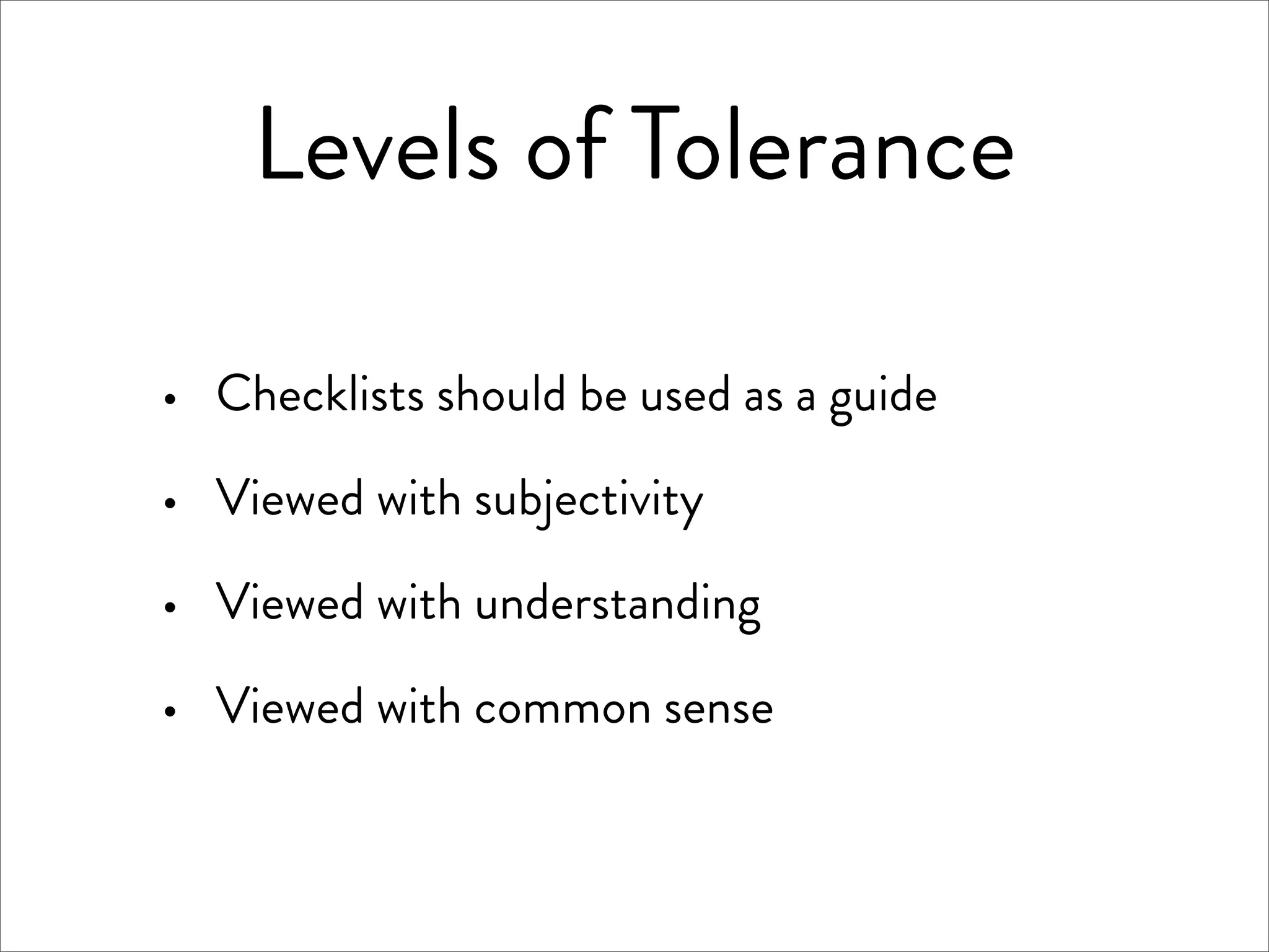 Levels of Tolerance

·   Checklists should be used as a guide

·   Viewed with subjectivity

·   Viewed with understanding

·   Viewed with common sense
 