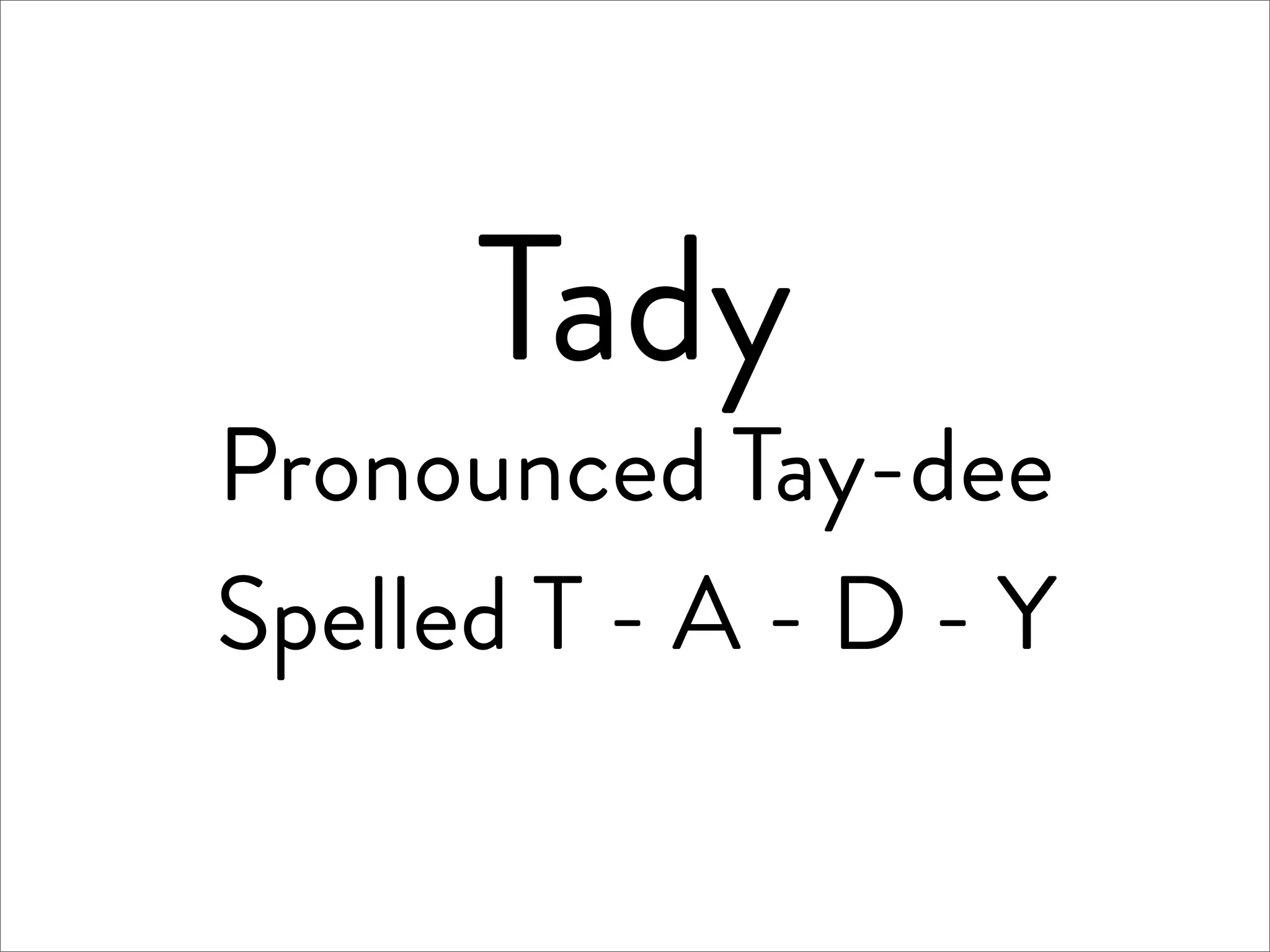 Tady
Pronounced Tay-dee
Spelled T - A - D - Y
 