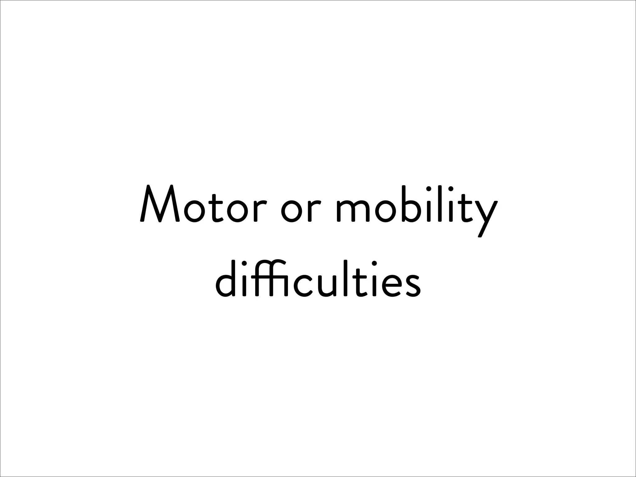 Motor or mobility
  di culties
 