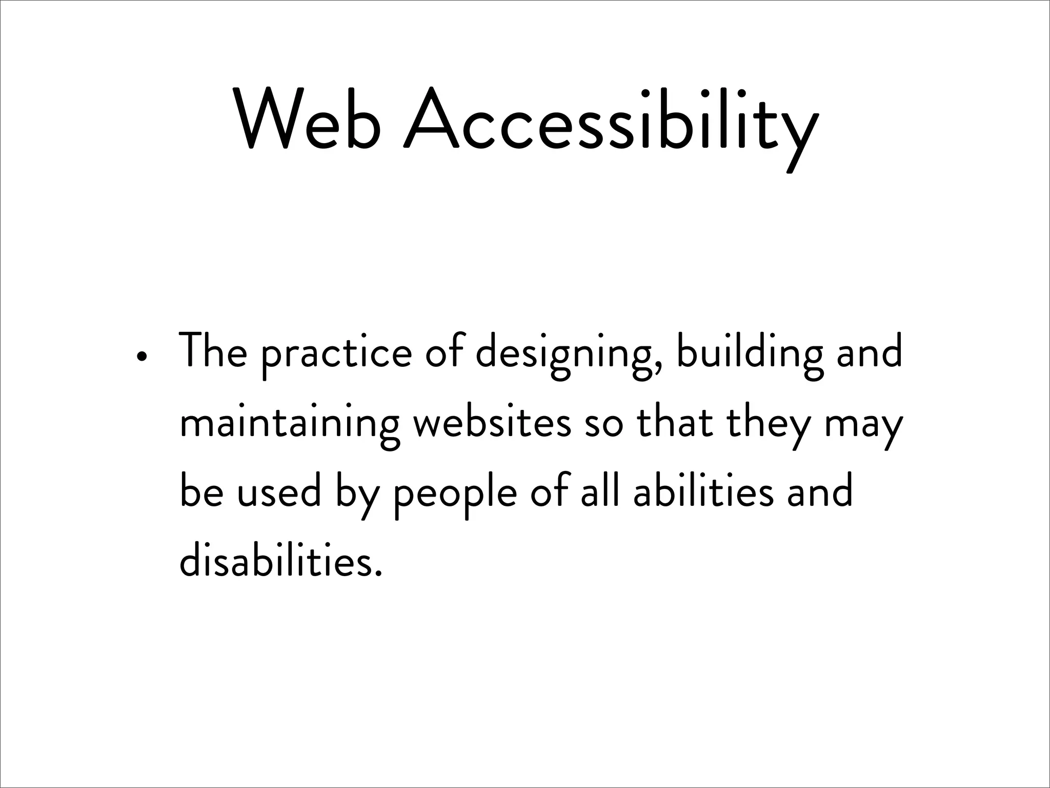 Web Accessibility

·   The practice of designing, building and
    maintaining websites so that they may
    be used by people of all abilities and
    disabilities.
 