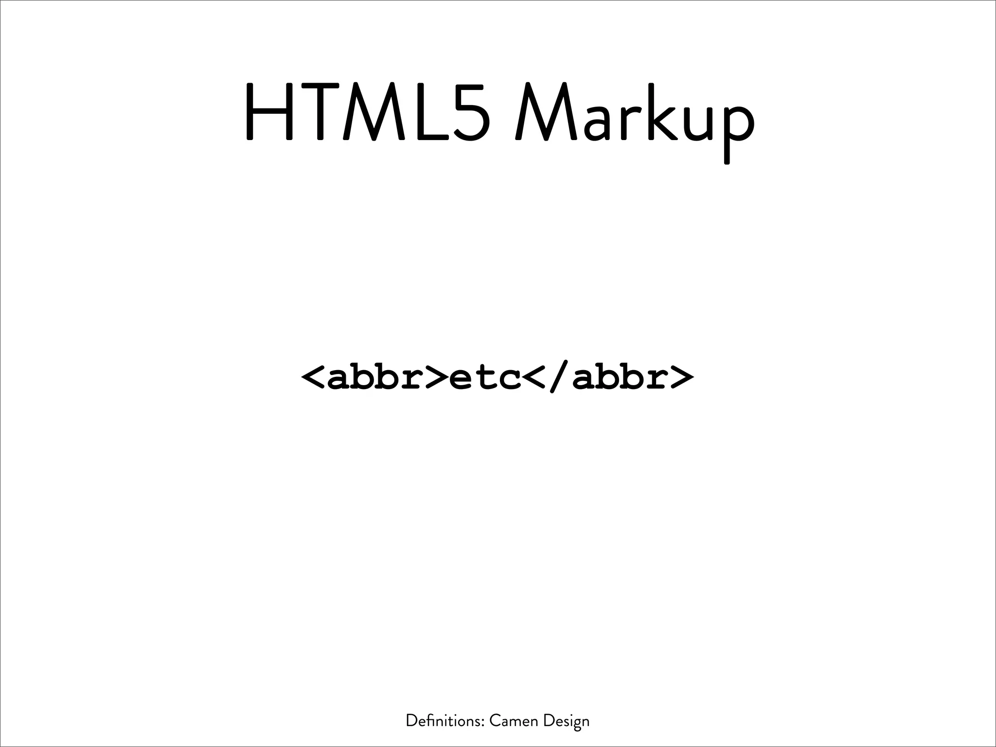HTML5 Markup


 <abbr>etc</abbr>




     Deﬁnitions: Camen Design
 