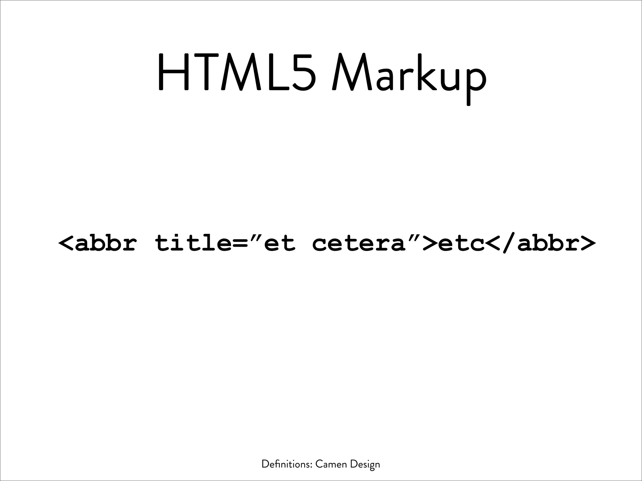 HTML5 Markup


<abbr title=”et cetera”>etc</abbr>




            Deﬁnitions: Camen Design
 