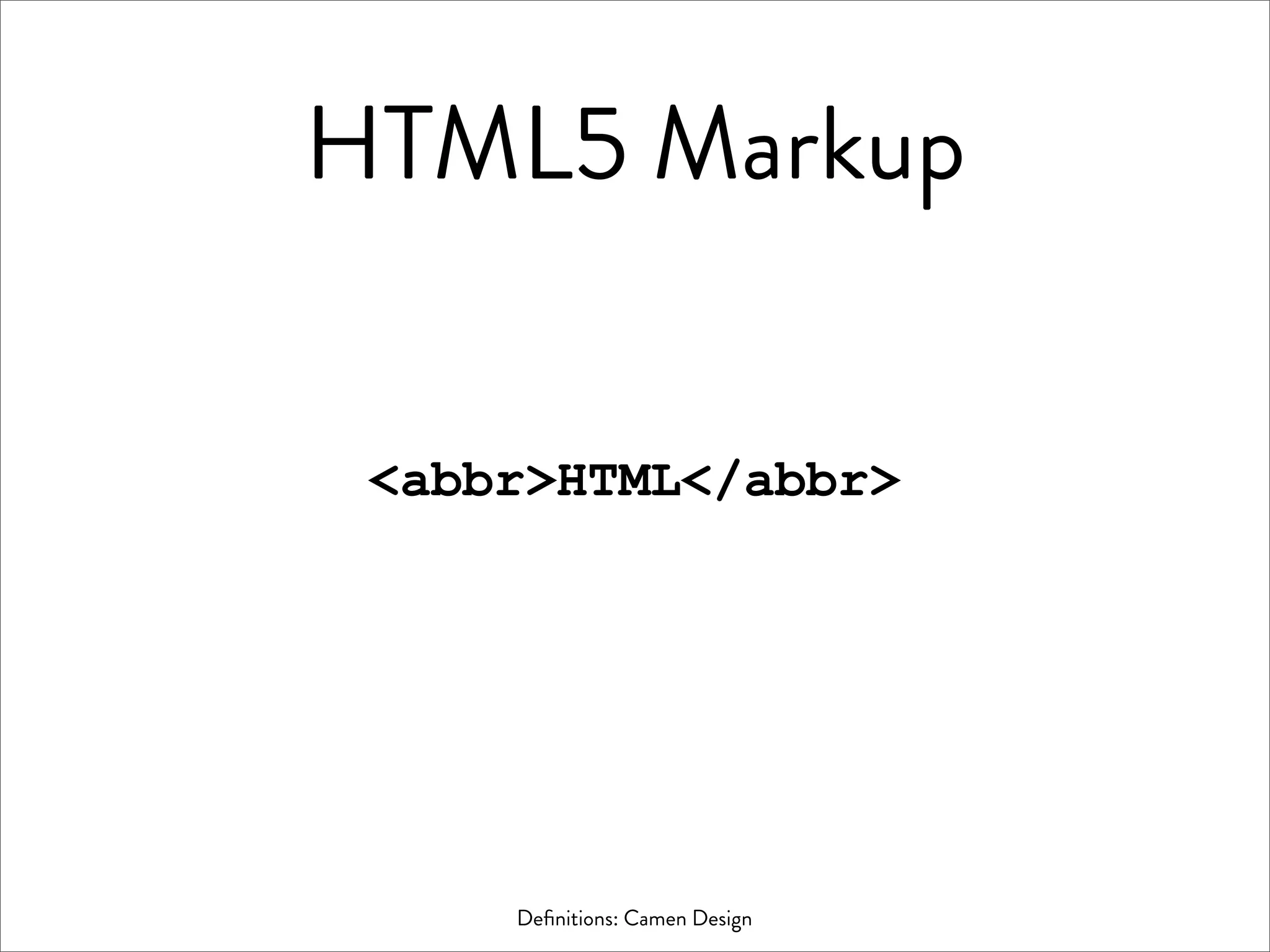 HTML5 Markup


 <abbr>HTML</abbr>




     Deﬁnitions: Camen Design
 