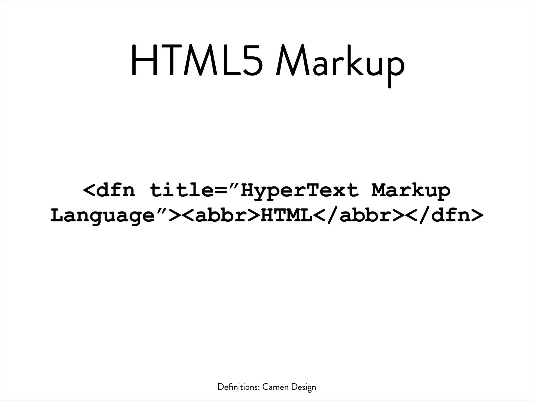 HTML5 Markup

  <dfn title=”HyperText Markup
Language”><abbr>HTML</abbr></dfn>




            Deﬁnitions: Camen Design
 