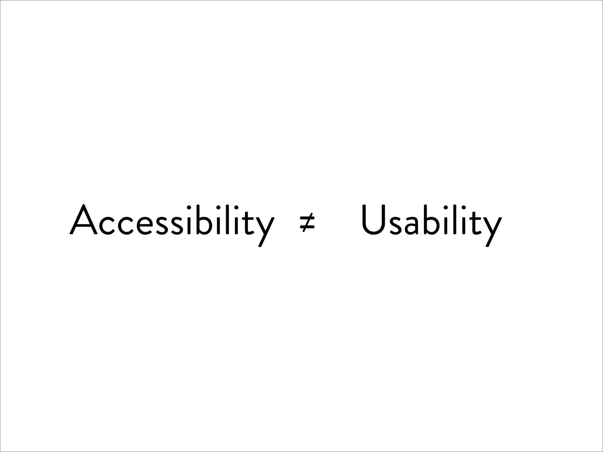 Accessibility ≠ Usability
 