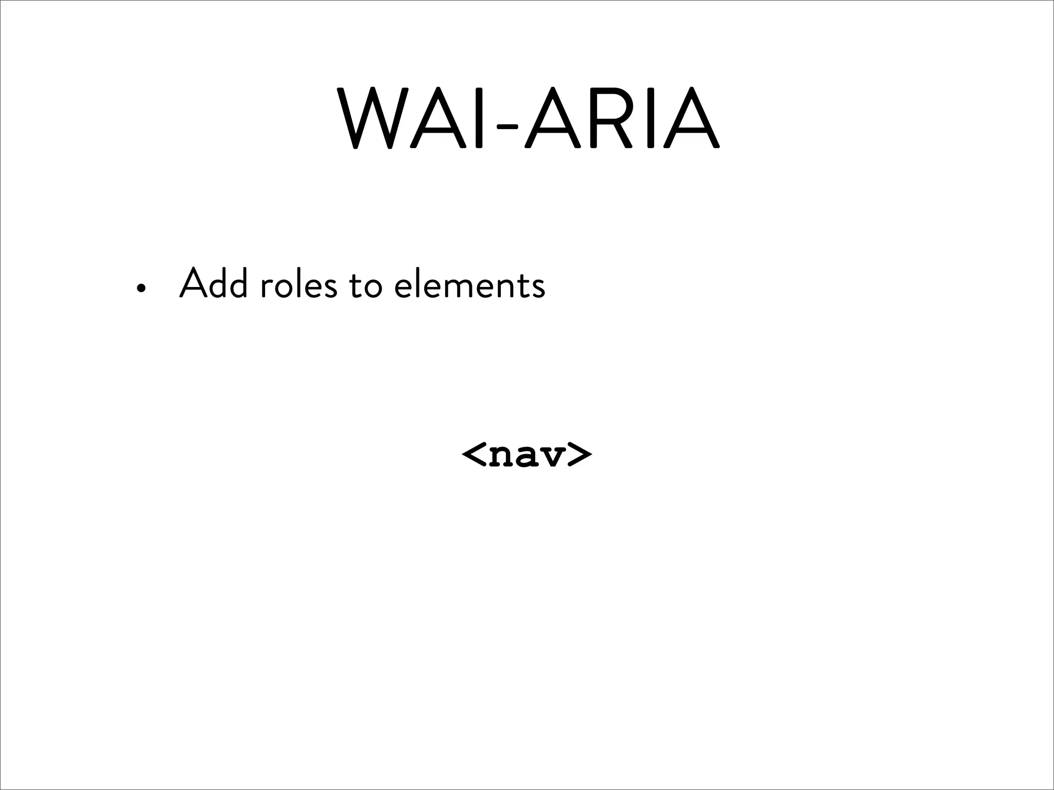 WAI-ARIA
·   Add roles to elements


                    <nav>
 