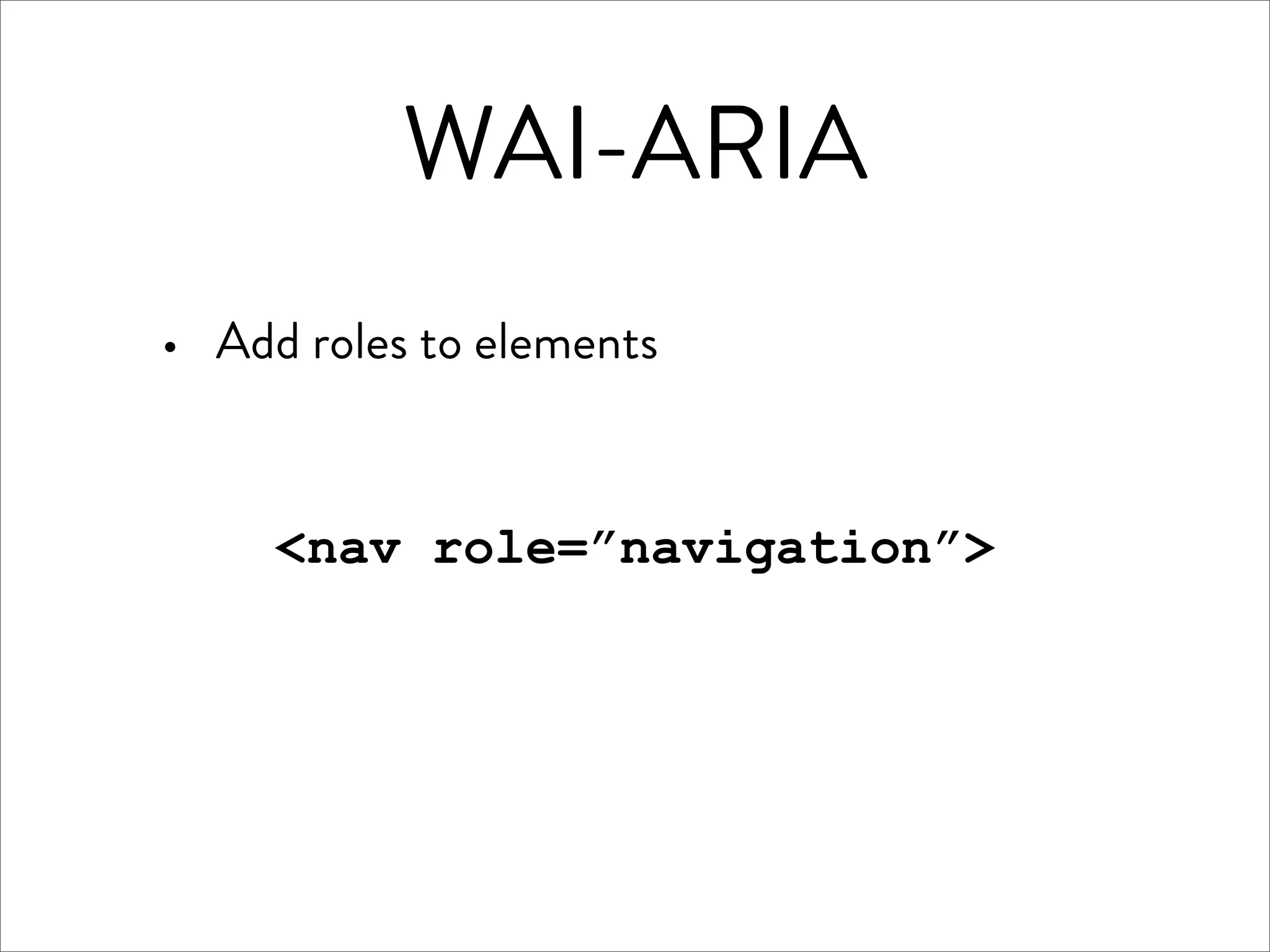 WAI-ARIA
·   Add roles to elements


      <nav role=”navigation”>
 