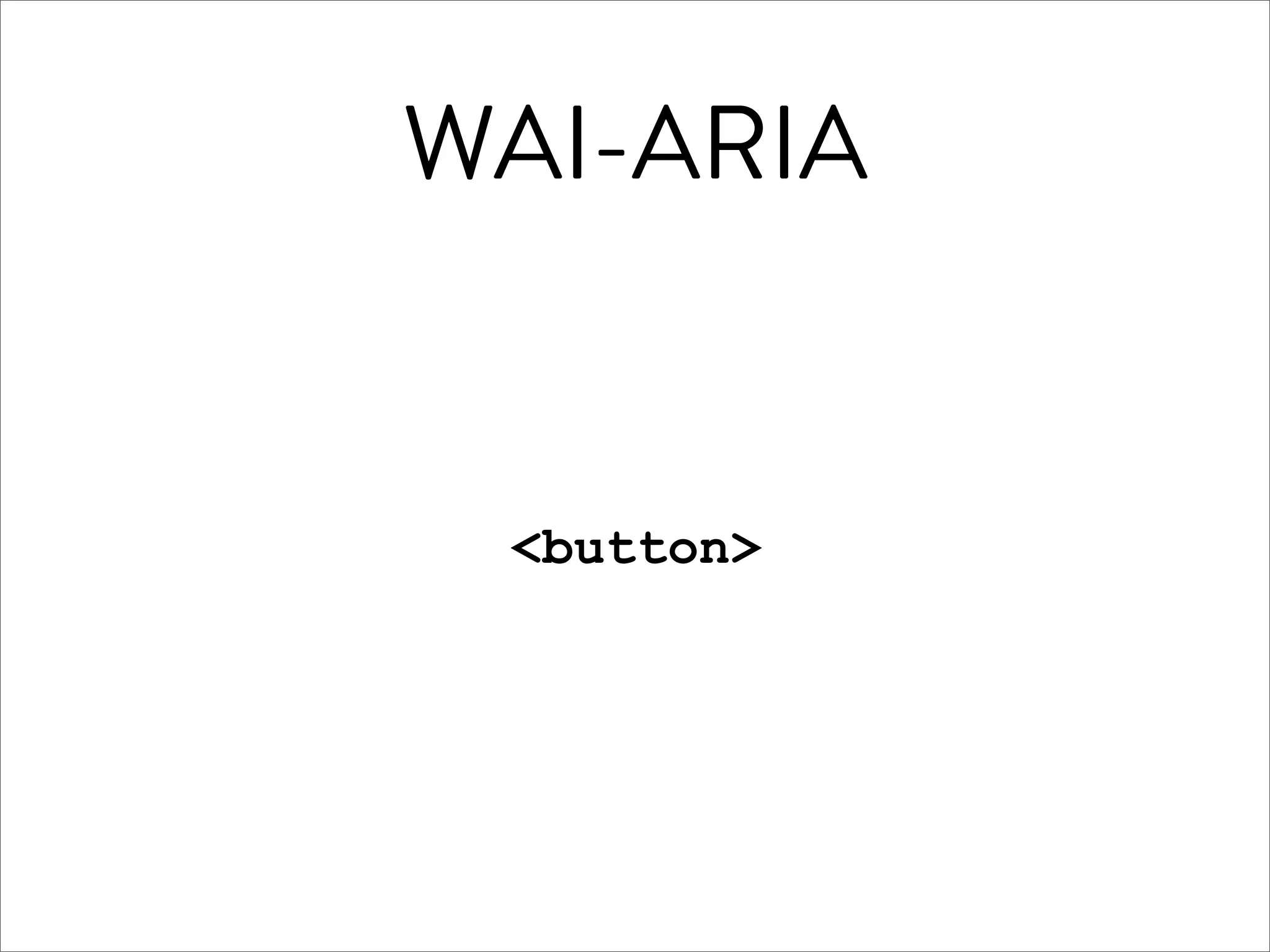 WAI-ARIA


 <button>
 