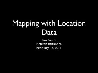 Mapping with Location
        Data
          Paul Smith
      Refresh Baltimore
      February 17, 2011
 