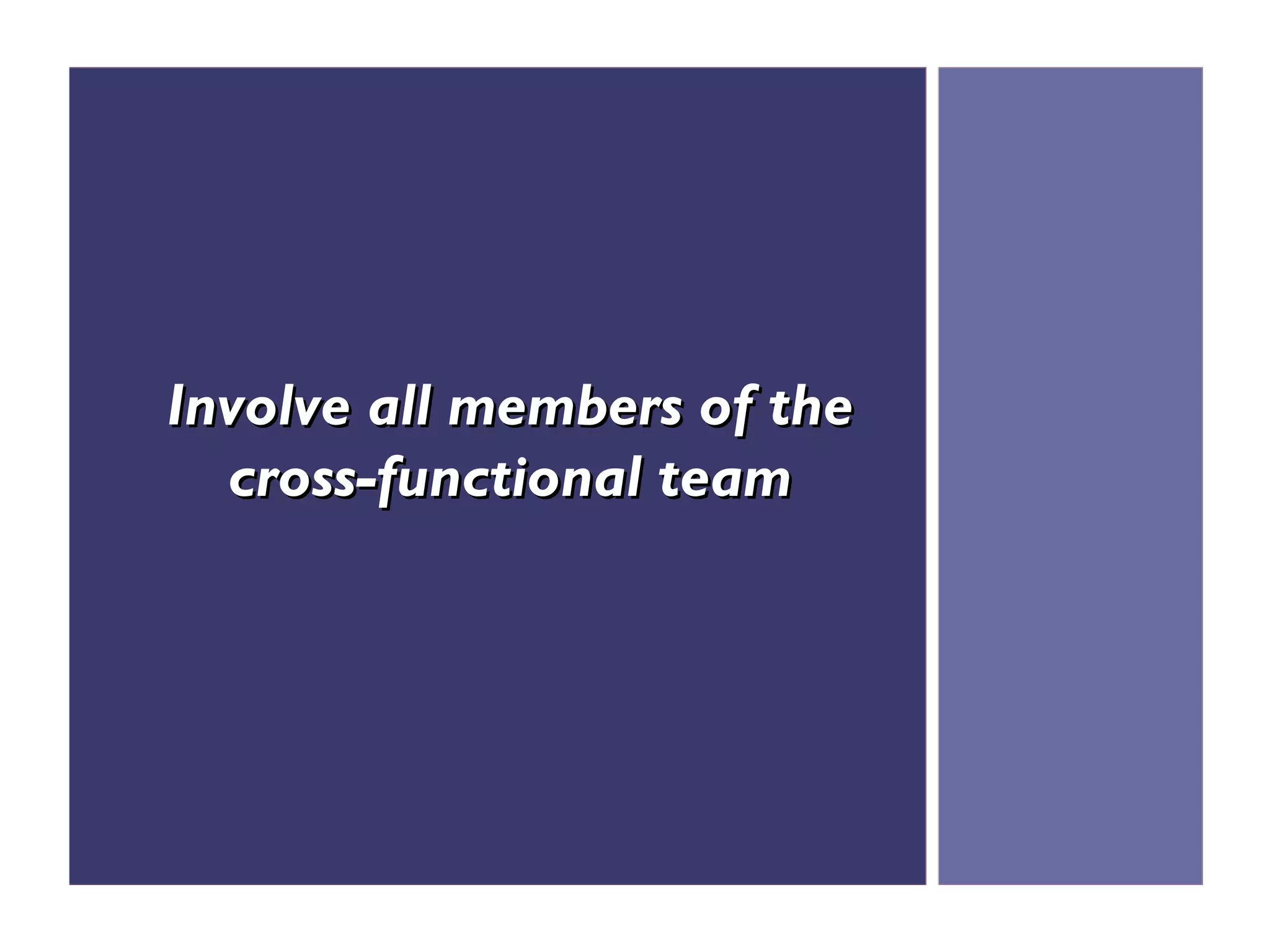 Involve all members of the
  cross-functional team
 