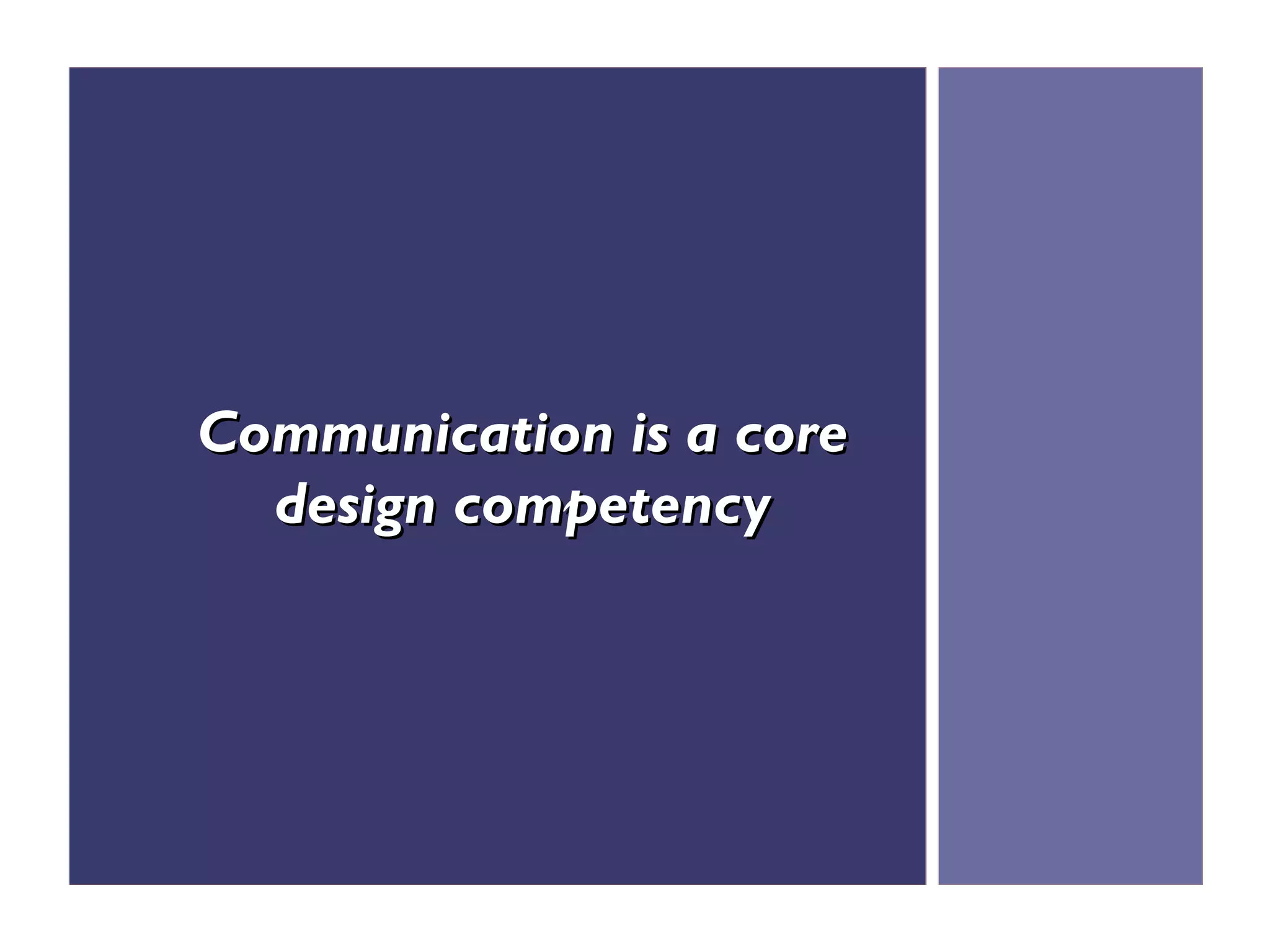 Communication is a core
  design competency
 