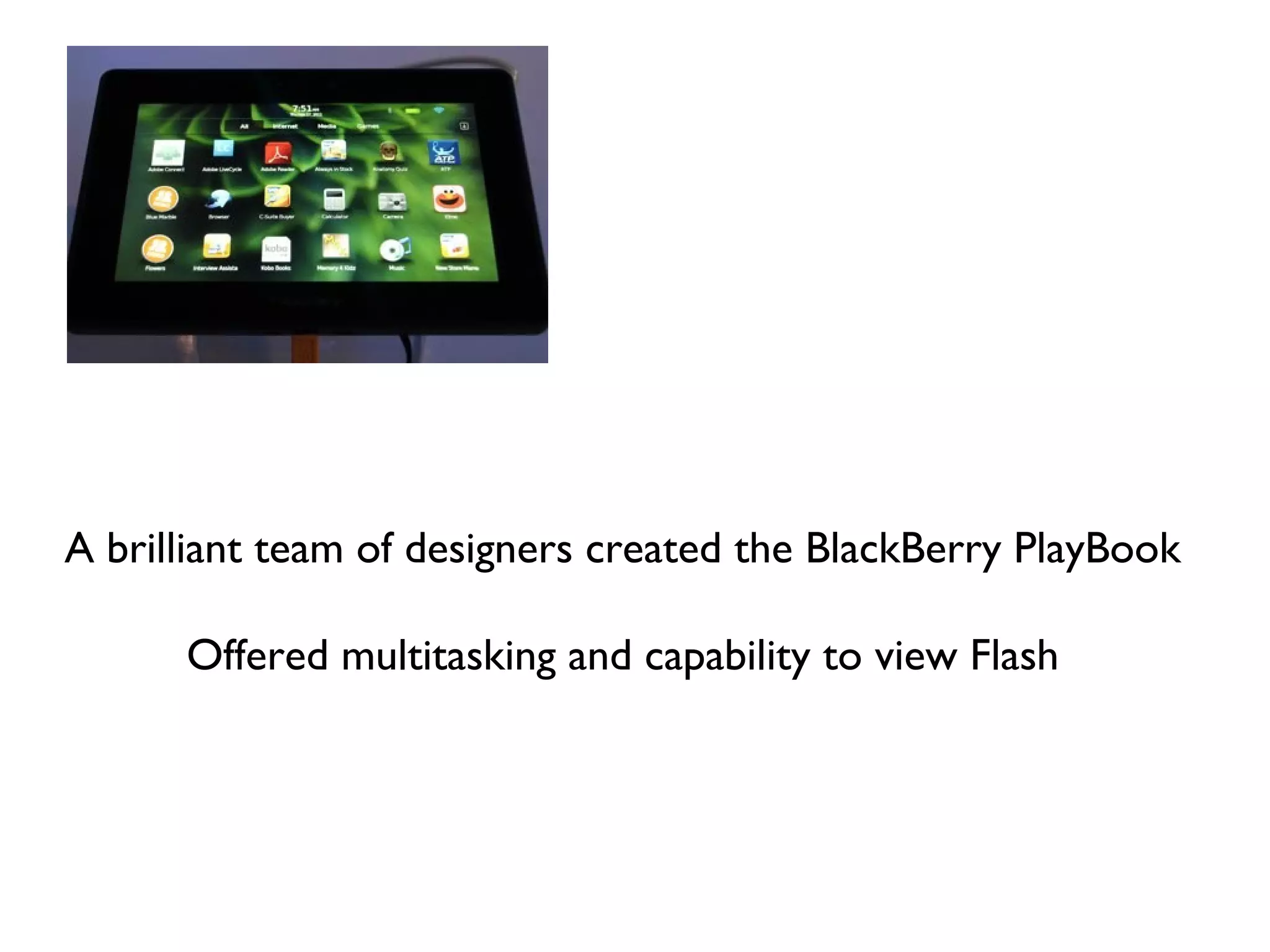 A brilliant team of designers created the BlackBerry PlayBook

      Offered multitasking and capability to view Flash
 