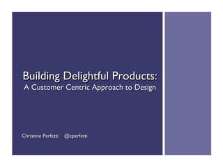 Building Delightful Products:
 A Customer Centric Approach to Design




Christine Perfetti   @cperfetti
 