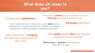 What does UX mean to
you?
https://www.paulolyslager.com/what-does-ux-mean/
“It means user satisfaction.”
“Not having cheek...