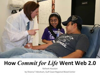 Refresh Houston by Sheena T Abraham, Gulf Coast Regional Blood Center How   Commit for Life  Went Web 2.0 
