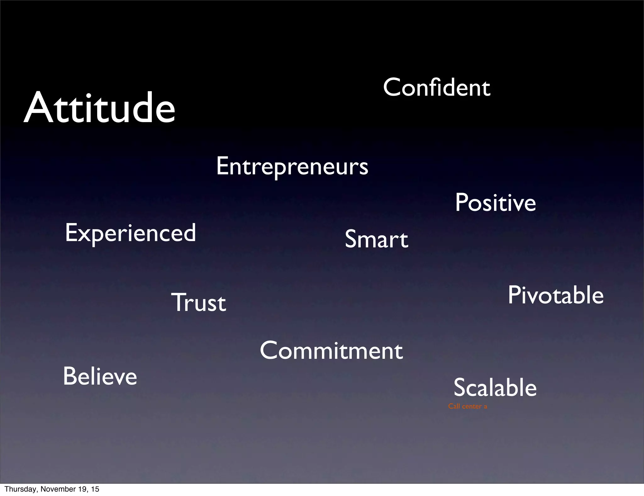 Attitude
Smart
Entrepreneurs
Experienced
Pivotable
Believe
Trust
Confident
Positive
ScalableCall center a
Commitment
Thursday, November 19, 15