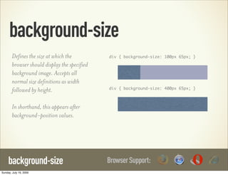 background-size
        Defines the size at which the          div { background-size: 100px 65px; }

        browser shoul...