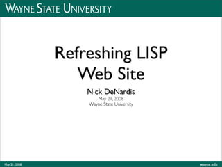 Refreshing LISP
                  Web Site
                   Nick DeNardis
                      May 21, 2008
                   Wayne State University




May 21, 2008                                wayne.edu