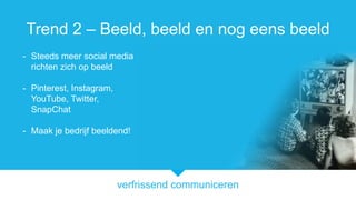 verfrissend communiceren
Trend 2 C Beeld, beeld en nog eens beeld
- Steeds meer social media
richten zich op beeld
- Pinterest, Instagram,
YouTube, Twitter,
SnapChat
- Maak je bedrijf beeldend!
 
