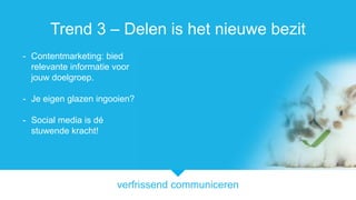 verfrissend communiceren
Trend 3 C Delen is het nieuwe bezit
- Contentmarketing: bied
relevante informatie voor
jouw doelgroep.
- Je eigen glazen ingooien?
- Social media is d
stuwende kracht!
 