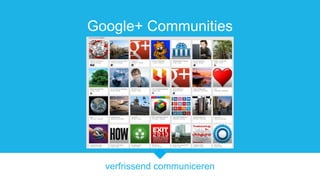 verfrissend communiceren
Google+ Communities
 