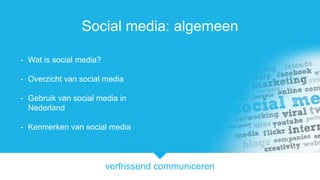 verfrissend communiceren
Social media: algemeen
- Wat is social media?
- Overzicht van social media
- Gebruik van social media in
Nederland
- Kenmerken van social media
 