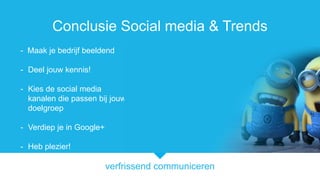 verfrissend communiceren
Conclusie Social media & Trends
- Maak je bedrijf beeldend
- Deel jouw kennis!
- Kies de social media
kanalen die passen bij jouw
doelgroep
- Verdiep je in Google+
- Heb plezier!
 