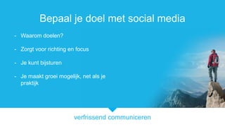 verfrissend communiceren
Bepaal je doel met social media
- Waarom doelen?
- Zorgt voor richting en focus
- Je kunt bijsturen
- Je maakt groei mogelijk, net als je
praktijk
 