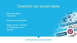 verfrissend communiceren
Overzicht van social media
- Meer dan alln
Facebook!
- Steeds meer netwerken
- Blogs, forums, YouTube
en Wikipedia is ook
sociaal!
 