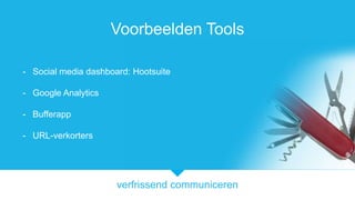 verfrissend communiceren
Voorbeelden Tools
- Social media dashboard: Hootsuite
- Google Analytics
- Bufferapp
- URL-verkorters
 