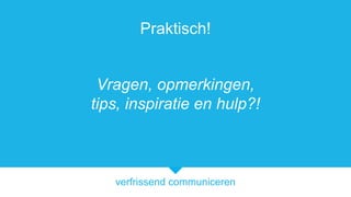 verfrissend communiceren
Praktisch!
Vragen, opmerkingen,
tips, inspiratie en hulp?!
 