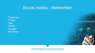 verfrissend communiceren
Social media - Netwerken
- Facebook
- Twitter
- Path
- Pheed
- Google+
- MySpace
 
