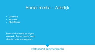 verfrissend communiceren
Social media - Zakelijk
- LinkedIn
- Yammer
- ݺߣShare
Ieder niche heeft zn eigen
netwerk. Social media raakt
steeds meer versnipperd.
 