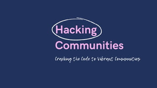 Hacking
Communities
Cracking the Code to Vibrant Communities
 