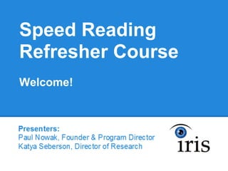 Speed Reading
Refresher Course
Welcome!


Pesenters:
Paul Nowak, Founder & Program Director
Katya Seberson, Director of Research
 