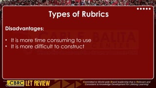 Types of Rubrics
Disadvantages:
• It is more time consuming to use
• It is more difficult to construct
 