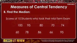 Measures of Central Tendency
B. Find the Median:
Scores of 10 Students who took their Mid-Term Exam
100 95 80 70 74
60 78 86 66 95
 