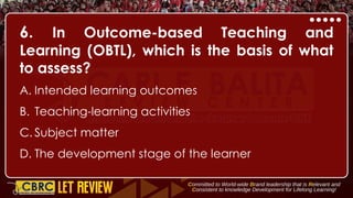 6. In Outcome-based Teaching and
Learning (OBTL), which is the basis of what
to assess?
A. Intended learning outcomes
B. Teaching-learning activities
C. Subject matter
D. The development stage of the learner
 