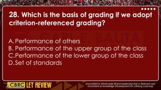 28. Which is the basis of grading if we adopt
criterion-referenced grading?
A.Performance of others
B. Performance of the upper group of the class
C.Performance of the lower group of the class
D.Set of standards
 