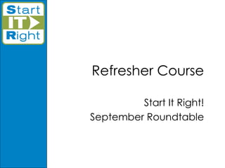 Refresher Course Start It Right! September Roundtable 