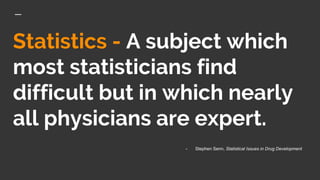 Statistics - A subject which
most statisticians find
difficult but in which nearly
all physicians are expert.
- Stephen Senn, Statistical Issues in Drug Development
 