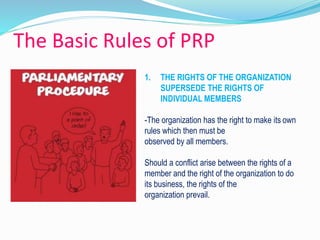 The Basic Rules of PRP 
1. THE RIGHTS OF THE ORGANIZATION 
SUPERSEDE THE RIGHTS OF 
INDIVIDUAL MEMBERS 
-The organization has the right to make its own 
rules which then must be 
observed by all members. 
Should a conflict arise between the rights of a 
member and the right of the organization to do 
its business, the rights of the 
organization prevail. 
 