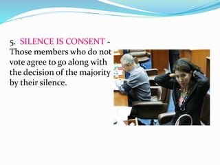 5. SILENCE IS CONSENT - 
Those members who do not 
vote agree to go along with 
the decision of the majority 
by their silence. 
 