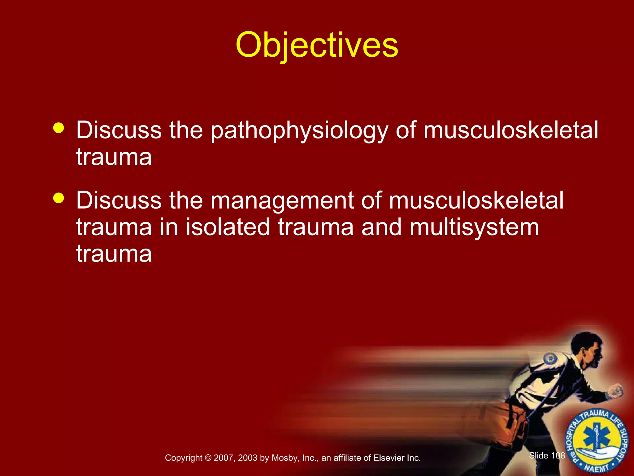 Objectives Discuss the pathophysiology of musculoskeletal trauma Discuss the management of musculoskeletal trauma in isolated trauma and multisystem trauma 