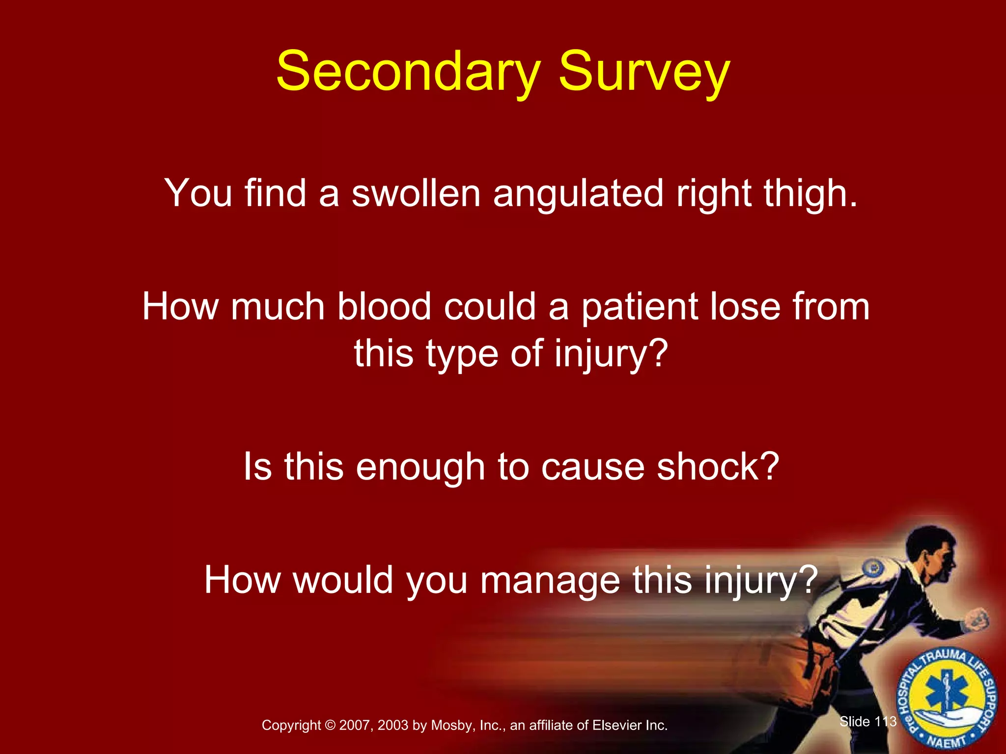 Secondary Survey You find a swollen angulated right thigh. How much blood could a patient lose from  this type of injury? Is this enough to cause shock? How would you manage this injury? 
