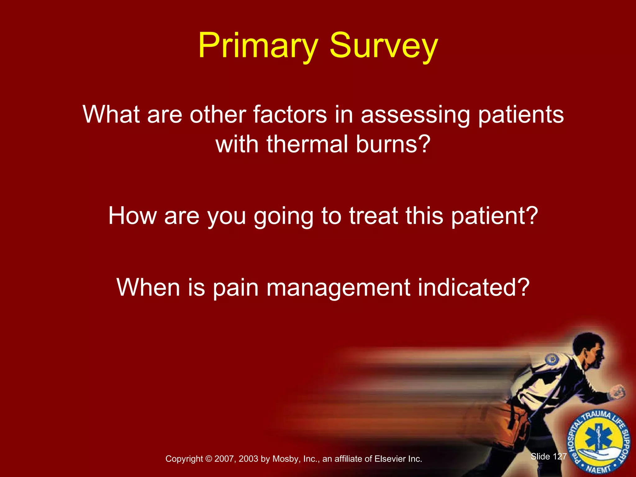 What are other factors in assessing patients with thermal burns? How are you going to treat this patient? When is pain management indicated? Primary Survey 