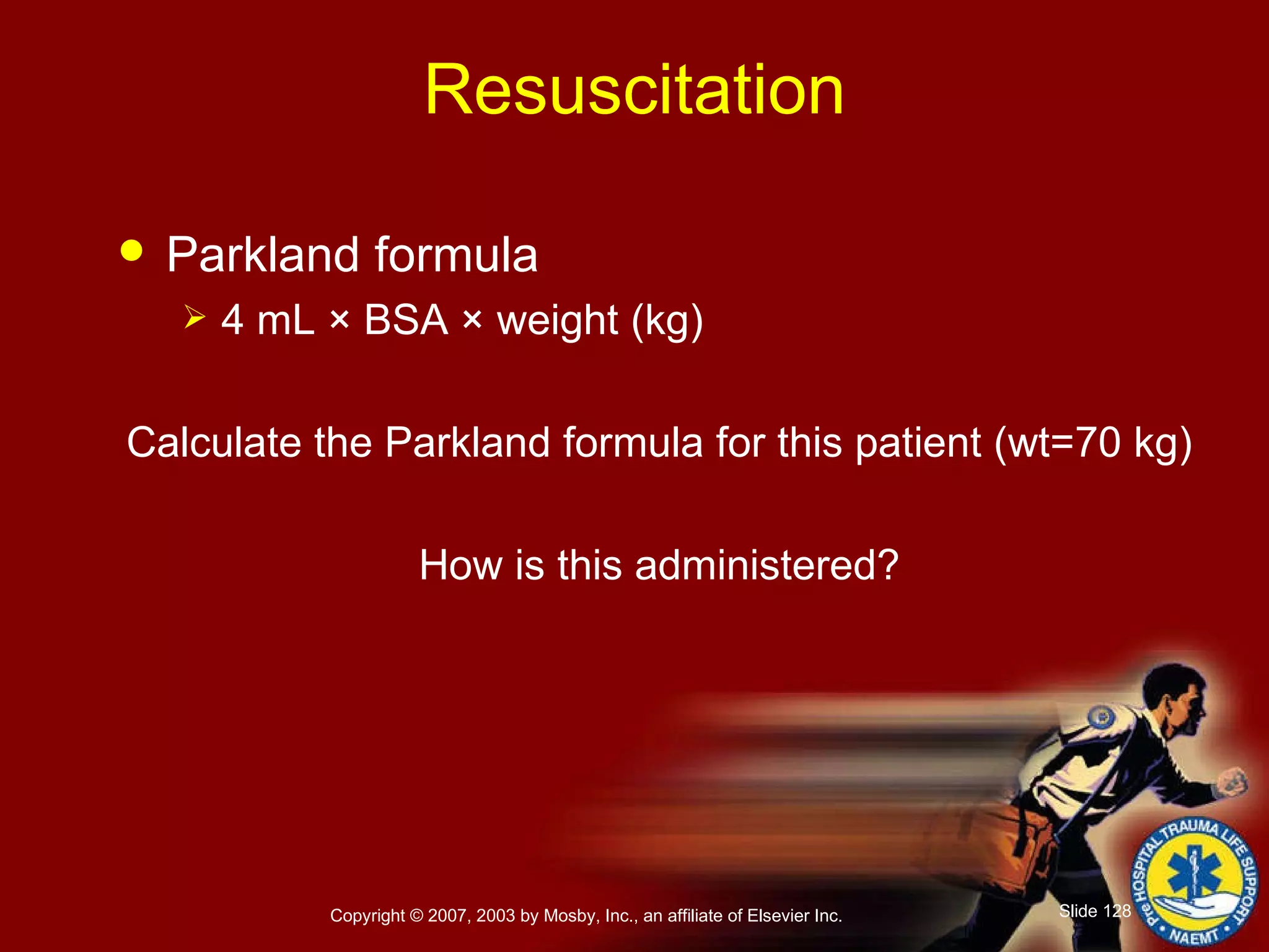 Resuscitation Parkland formula  4 mL  ×  BSA  ×  weight (kg) Calculate the Parkland formula for this patient (wt=70 kg) How is this administered? 